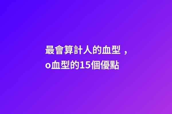 最會算計人的血型，o血型的15個優點